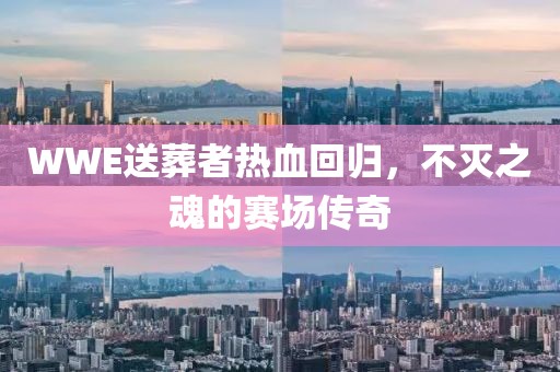 WWE送葬者热血回归，不灭之魂的赛场传奇