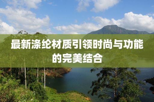 最新涤纶材质引领时尚与功能的完美结合