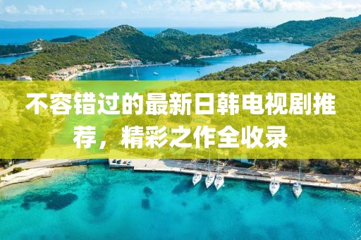 不容错过的最新日韩电视剧推荐，精彩之作全收录