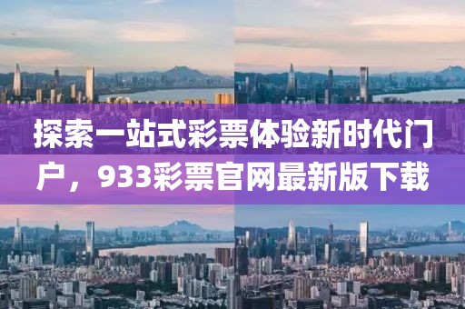 探索一站式彩票体验新时代门户，933彩票官网最新版下载