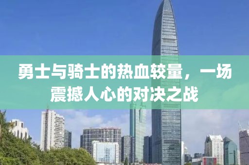 勇士与骑士的热血较量，一场震撼人心的对决之战