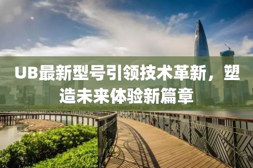 UB最新型号引领技术革新，塑造未来体验新篇章