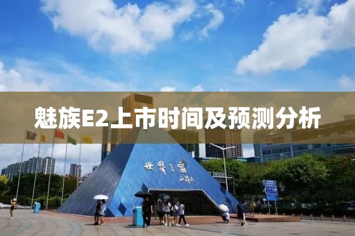 魅族E2上市时间及预测分析