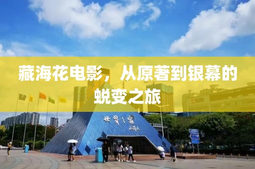 藏海花电影，从原著到银幕的蜕变之旅