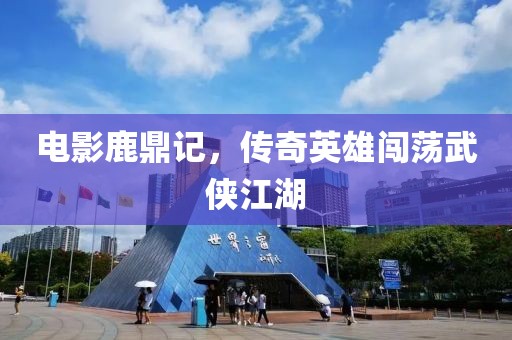 电影鹿鼎记，传奇英雄闯荡武侠江湖