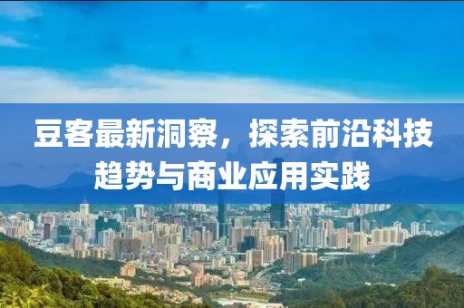 豆客最新洞察，探索前沿科技趋势与商业应用实践