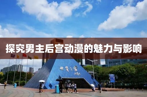 探究男主后宫动漫的魅力与影响