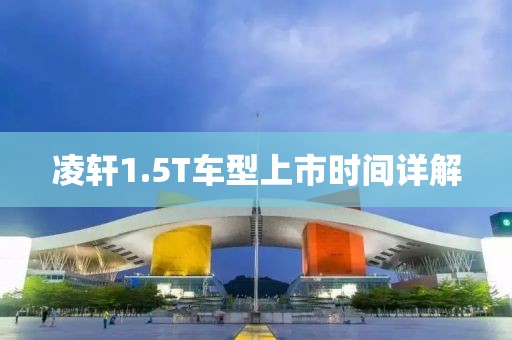 凌轩1.5T车型上市时间详解
