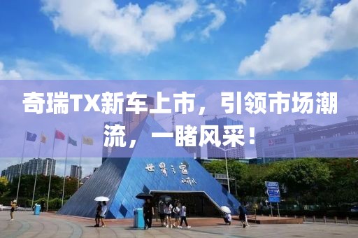 奇瑞TX新车上市，引领市场潮流，一睹风采！