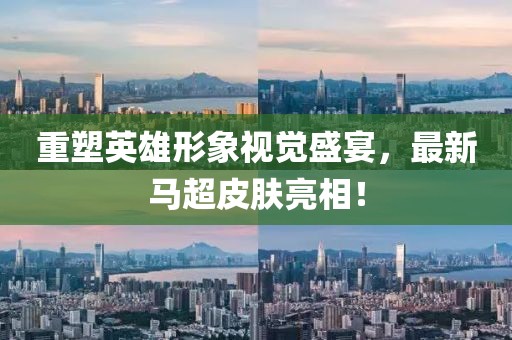 重塑英雄形象视觉盛宴，最新马超皮肤亮相！