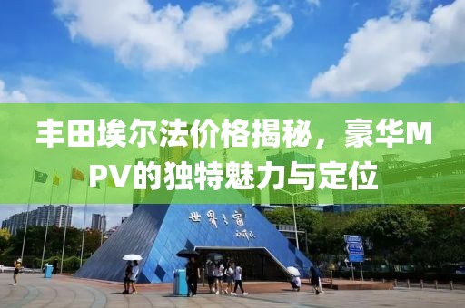 丰田埃尔法价格揭秘，豪华MPV的独特魅力与定位
