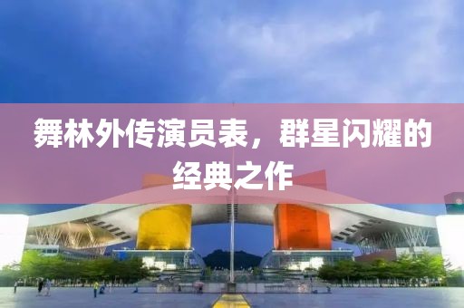 舞林外传演员表，群星闪耀的经典之作