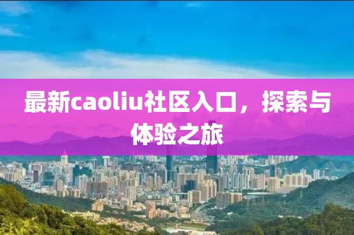 最新caoliu社区入口，探索与体验之旅