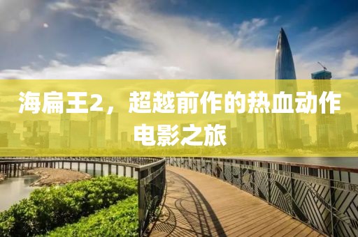 海扁王2，超越前作的热血动作电影之旅