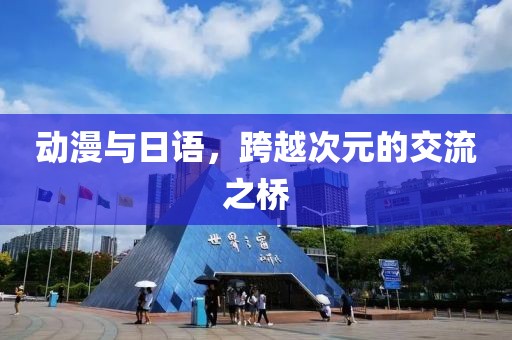 动漫与日语，跨越次元的交流之桥