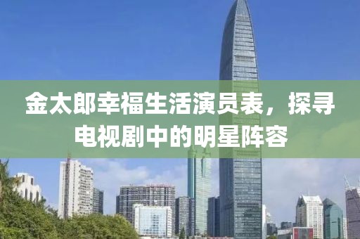 金太郎幸福生活演员表，探寻电视剧中的明星阵容