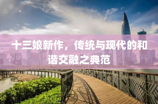 十三娘新作，传统与现代的和谐交融之典范