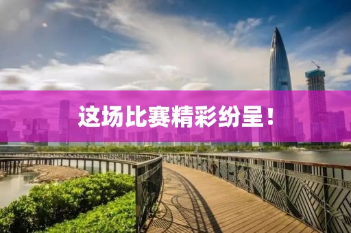 这场比赛精彩纷呈！