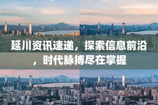 延川资讯速递，探索信息前沿，时代脉搏尽在掌握