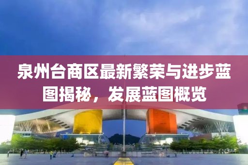 泉州台商区最新繁荣与进步蓝图揭秘，发展蓝图概览