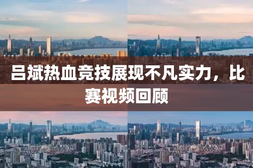 吕斌热血竞技展现不凡实力，比赛视频回顾