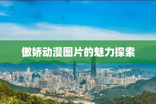 傲娇动漫图片的魅力探索