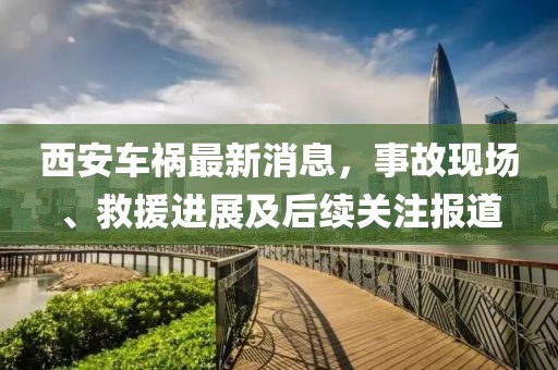 西安车祸最新消息，事故现场、救援进展及后续关注报道