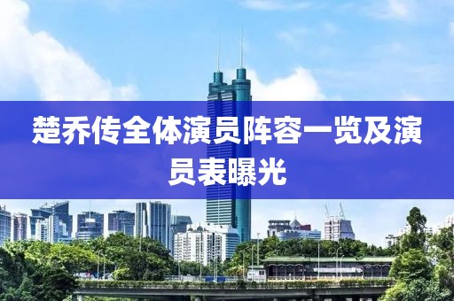 楚乔传全体演员阵容一览及演员表曝光