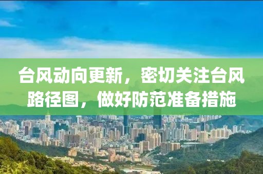 台风动向更新，密切关注台风路径图，做好防范准备措施