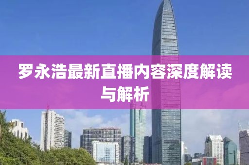 罗永浩最新直播内容深度解读与解析