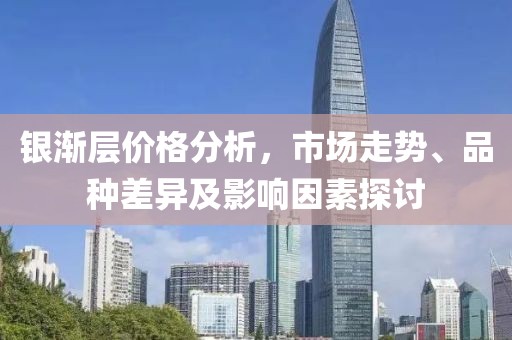 银渐层价格分析，市场走势、品种差异及影响因素探讨