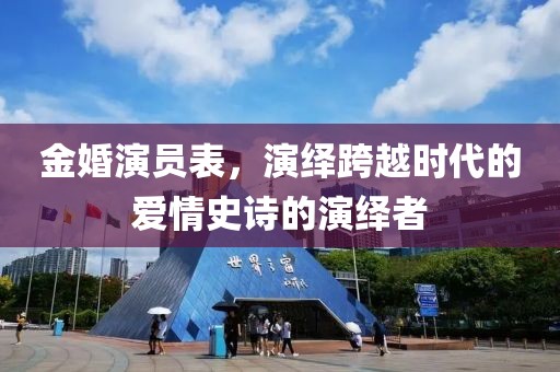 金婚演员表，演绎跨越时代的爱情史诗的演绎者