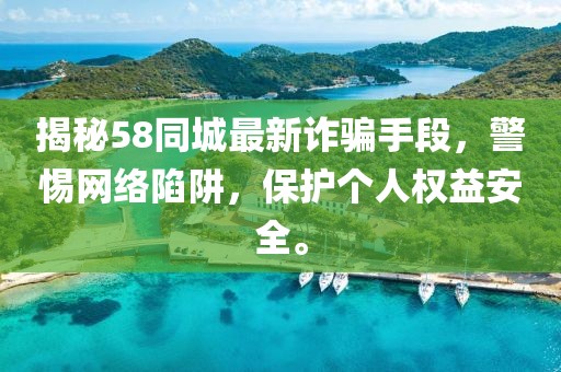 揭秘58同城最新诈骗手段，警惕网络陷阱，保护个人权益安全。