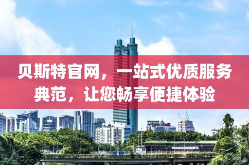 贝斯特官网，一站式优质服务典范，让您畅享便捷体验