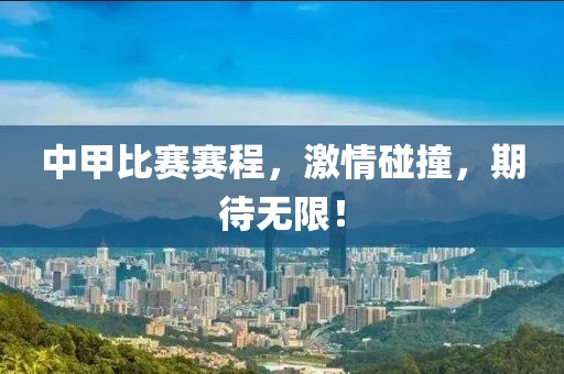 中甲比赛赛程，激情碰撞，期待无限！