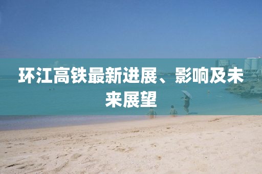 环江高铁最新进展、影响及未来展望
