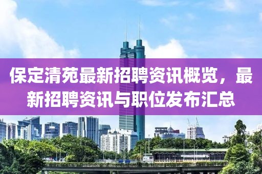 保定清苑最新招聘资讯概览，最新招聘资讯与职位发布汇总