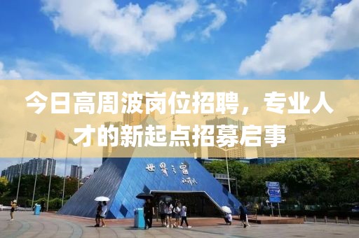 今日高周波岗位招聘，专业人才的新起点招募启事