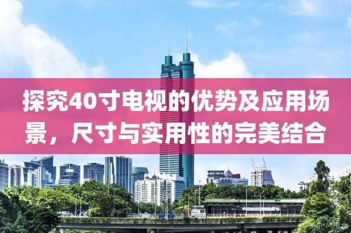 探究40寸电视的优势及应用场景，尺寸与实用性的完美结合