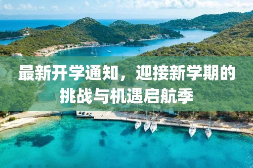 最新开学通知，迎接新学期的挑战与机遇启航季
