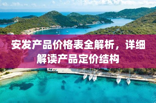 安发产品价格表全解析，详细解读产品定价结构