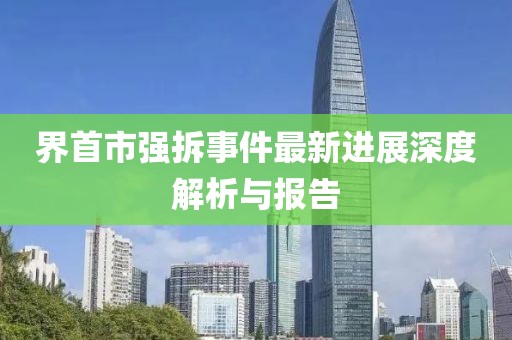界首市强拆事件最新进展深度解析与报告