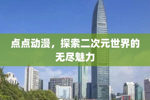 点点动漫，探索二次元世界的无尽魅力