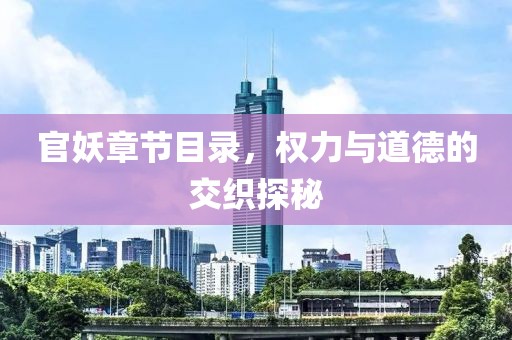 官妖章节目录，权力与道德的交织探秘