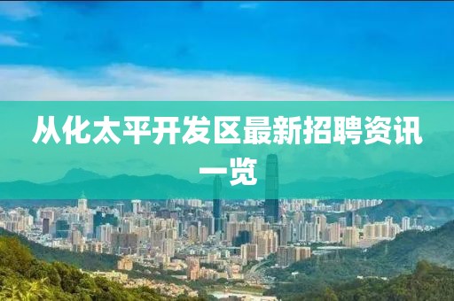 从化太平开发区最新招聘资讯一览