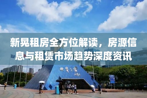 新晃租房全方位解读，房源信息与租赁市场趋势深度资讯