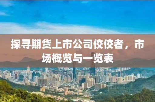 探寻期货上市公司佼佼者，市场概览与一览表