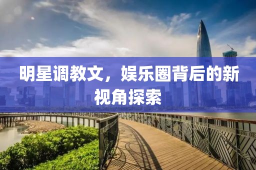 明星调教文，娱乐圈背后的新视角探索