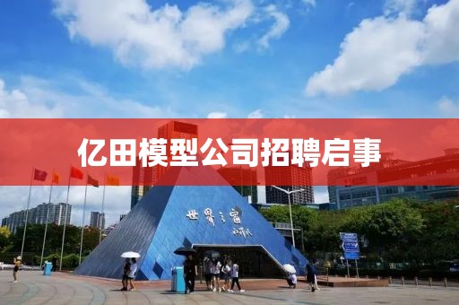 亿田模型公司招聘启事
