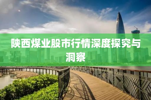 陕西煤业股市行情深度探究与洞察